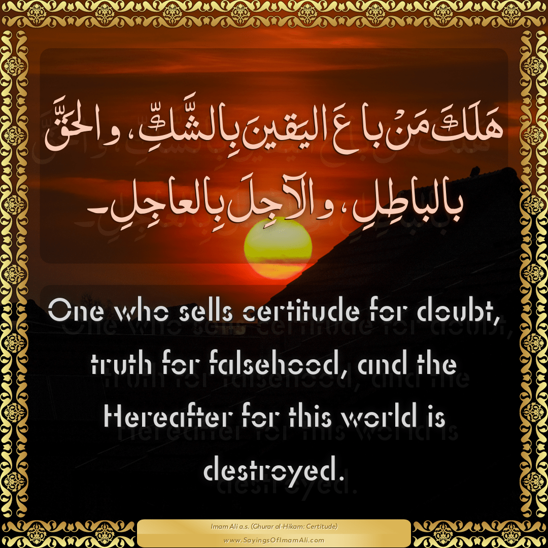 One who sells certitude for doubt, truth for falsehood, and the Hereafter...